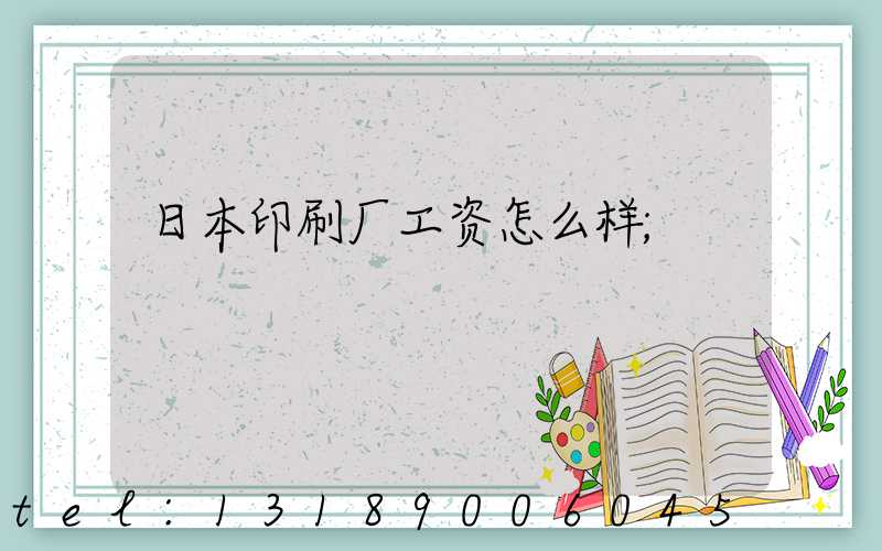 日本印刷厂工资怎么样