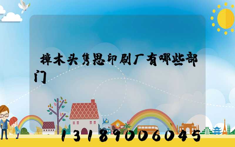 樟木头隽思印刷厂有哪些部门