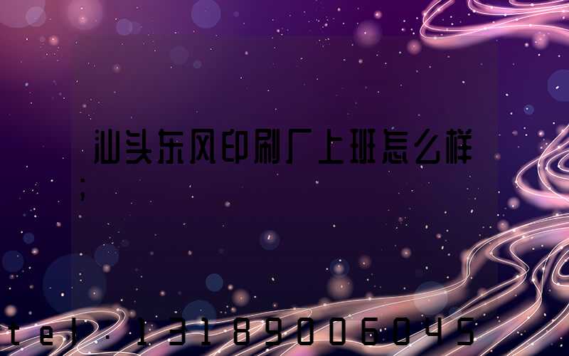 汕头东风印刷厂上班怎么样