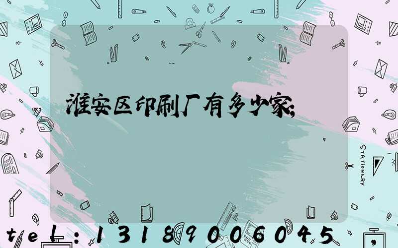 淮安区印刷厂有多少家