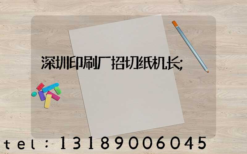 深圳印刷厂招切纸机长