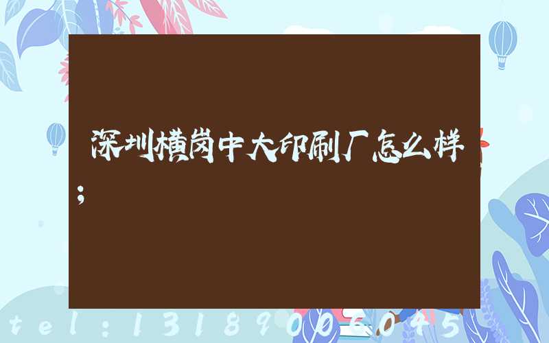 深圳横岗中大印刷厂怎么样