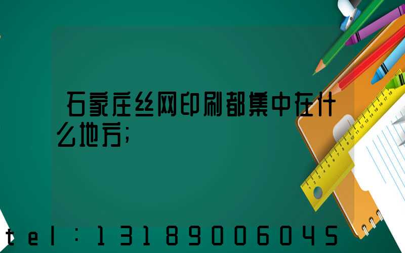 石家庄丝网印刷都集中在什么地方