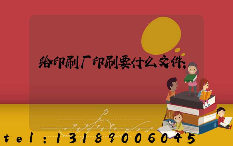 给印刷厂印刷要什么文件