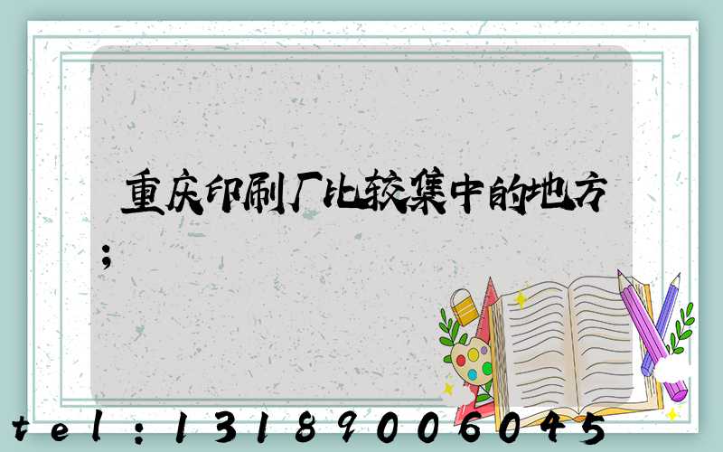 重庆印刷厂比较集中的地方