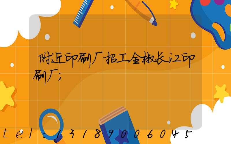 附近印刷厂招工全椒长江印刷厂