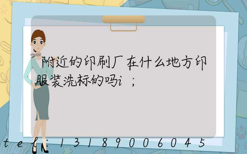 附近的印刷厂在什么地方印服装洗标的吗i