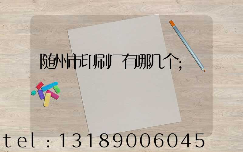 随州市印刷厂有哪几个